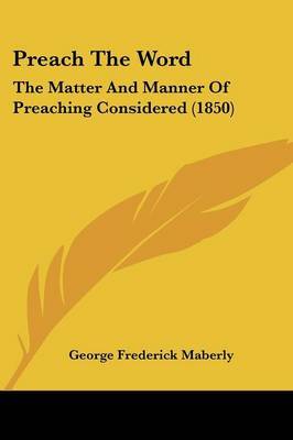 Preach the Word: The Matter and Manner of Preaching Considered (1850) by George Frederick Maberly image