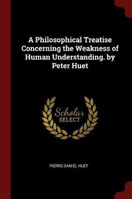 A Philosophical Treatise Concerning the Weakness of Human Understanding. by Peter Huet by Pierre Daniel Huet image
