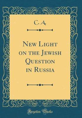 New Light on the Jewish Question in Russia (Classic Reprint) by C A image