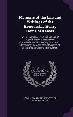 Memoirs of the Life and Writings of the Honourable Henry Home of Kames on Hardback by Lord Alexander Fraser Tytl Woodhouselee