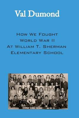 How We Fought World War II at William T. Sherman Elementary School by Val Dumond image