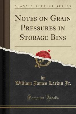 Notes on Grain Pressures in Storage Bins (Classic Reprint) by William James Larkin Jr image