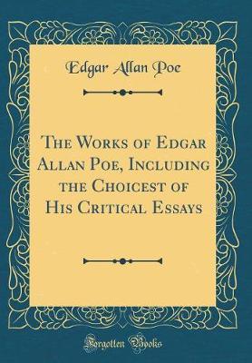 The Works of Edgar Allan Poe, Including the Choicest of His Critical Essays (Classic Reprint) by Edgar Allan Poe image