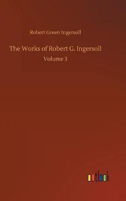 The Works of Robert G. Ingersoll by Robert Green Ingersoll image