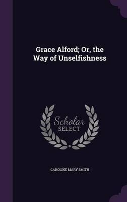 Grace Alford; Or, the Way of Unselfishness on Hardback by Caroline Mary Smith