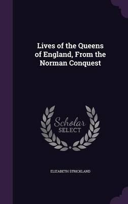 Lives of the Queens of England, from the Norman Conquest on Hardback by Elizabeth Strickland