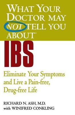 What Your Doctor May Not Tell You About IBS: Eliminate Your Symptoms and Live a Pain-Free, Drug-Free Life by Richard N Ash