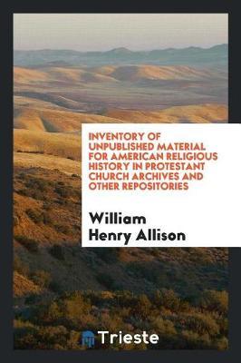 Inventory of Unpublished Material for American Religious History in Protestant Church Archives and Other Repositories by William Henry Allison image