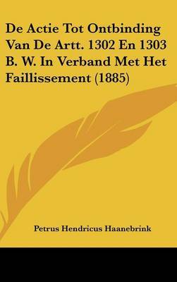 de Actie Tot Ontbinding Van de Artt. 1302 En 1303 B. W. in Verband Met Het Faillissement (1885) by Petrus Hendricus Haanebrink image