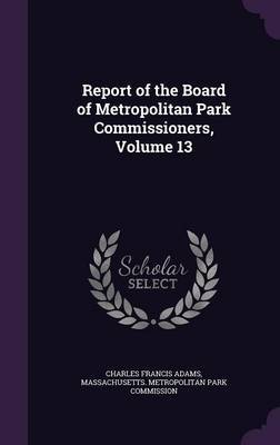 Report of the Board of Metropolitan Park Commissioners, Volume 13 by Charles Francis Adams image