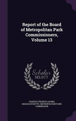 Report of the Board of Metropolitan Park Commissioners, Volume 13 on Hardback by Charles Francis Adams