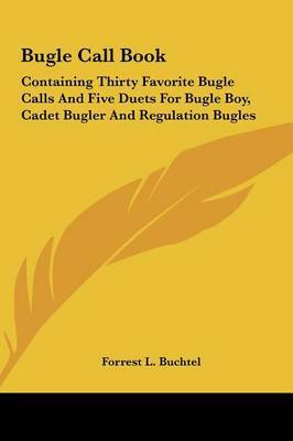 Bugle Call Book: Containing Thirty Favorite Bugle Calls and Five Duets for Bugle Boy, Cadet Bugler and Regulation Bugles image