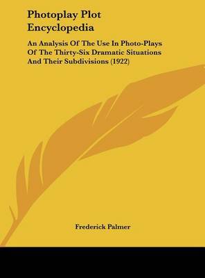Photoplay Plot Encyclopedia: An Analysis of the Use in Photo-Plays of the Thirty-Six Dramatic Situations and Their Subdivisions (1922) by Frederick Palmer image