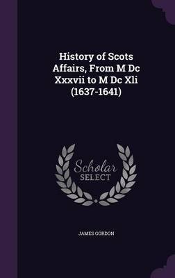 History of Scots Affairs, from M DC XXXVII to M DC XLI (1637-1641) by James Gordon image