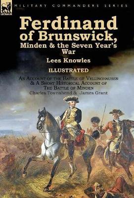 Ferdinand of Brunswick, Minden & the Seven Year's War by Lees Knowles, with An Account of the Battle of Vellinghausen & A Short Historical Account of The Battle of Minden by Charles Townshend & James Grant on Hardback by Lees Knowles