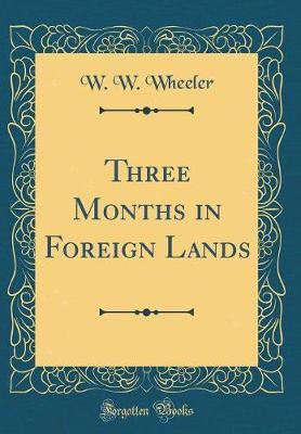 Three Months in Foreign Lands (Classic Reprint) by W W Wheeler image