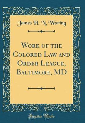Work of the Colored Law and Order League, Baltimore, MD (Classic Reprint) by James H N Waring image