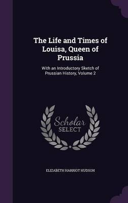 The Life and Times of Louisa, Queen of Prussia on Hardback by Elizabeth Harriot Hudson