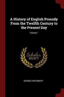 A History of English Prosody from the Twelfth Century to the Present Day; Volume 1 by George Saintsbury