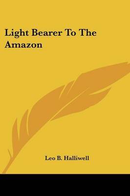 Light Bearer to the Amazon on Paperback by Leo B. Halliwell