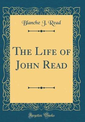 The Life of John Read (Classic Reprint) by Blanche J Read image