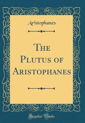 The Plutus of Aristophanes (Classic Reprint) by Aristophanes Aristophanes image