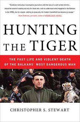 Hunting the Tiger: The Fast Life and Violent Death of the Balkans' Most Dangerous Man by Christopher S. Stewart image