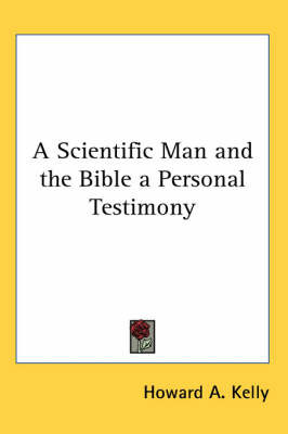 A Scientific Man and the Bible a Personal Testimony on Paperback by Howard A. Kelly