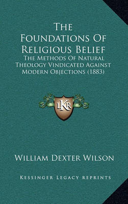 The Foundations of Religious Belief: The Methods of Natural Theology Vindicated Against Modern Objections (1883) by William Dexter Wilson image