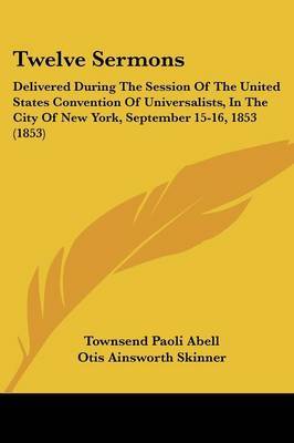 Twelve Sermons: Delivered During the Session of the United States Convention of Universalists, in the City of New York, September 15-16, 1853 (1853) on Paperback by Alonzo Ames Miner