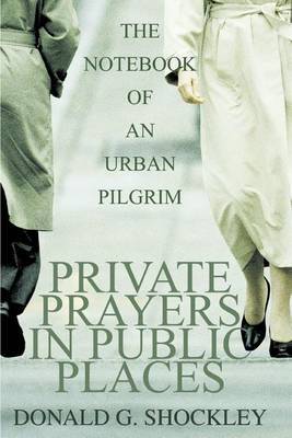 Private Prayers in Public Places: The Notebook of an Urban Pilgrim by Donald G Shockley image