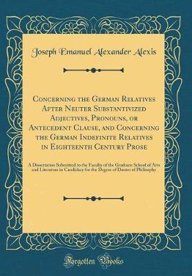 Concerning the German Relatives After Neuter Substantivized Adjectives, Pronouns, or Antecedent Clause, and Concerning the German Indefinite Relatives in Eighteenth Century Prose by Joseph Emanuel Alexander Alexis image