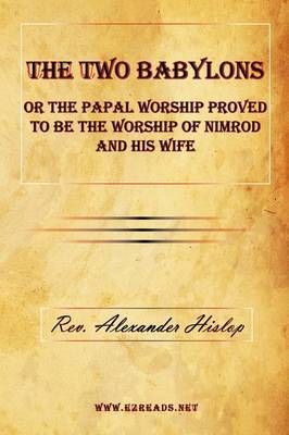 The Two Babylons or the Papal Worship Proved to Be the Worship of Nimrod and His Wife by Alexander Hislop image