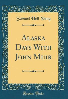 Alaska Days with John Muir (Classic Reprint) by Samuel Hall Young image