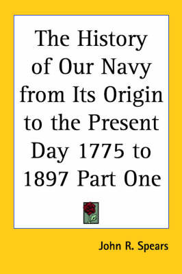 The History of Our Navy from Its Origin to the Present Day 1775 to 1897 Part One by John R Spears image
