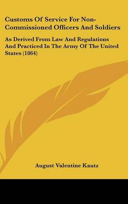 Customs of Service for Non-Commissioned Officers and Soldiers: As Derived from Law and Regulations and Practiced in the Army of the United States (1864) by August V. Kautz image