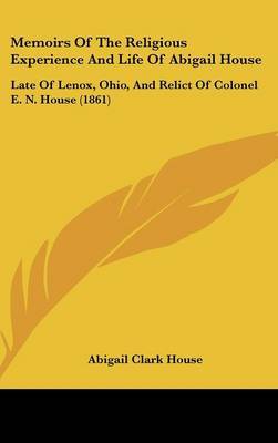 Memoirs Of The Religious Experience And Life Of Abigail House: Late Of Lenox, Ohio, And Relict Of Colonel E. N. House (1861) by Abigail (Clark) House image