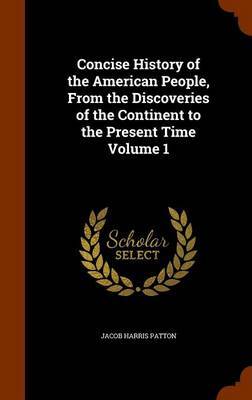 Concise History of the American People, from the Discoveries of the Continent to the Present Time Volume 1 by Jacob Harris Patton image