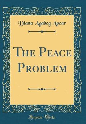The Peace Problem (Classic Reprint) by Diana Agabeg Apcar image