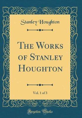 The Works of Stanley Houghton, Vol. 1 of 3 (Classic Reprint) by Stanley Houghton image
