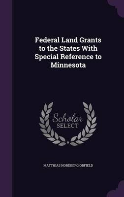 Federal Land Grants to the States with Special Reference to Minnesota on Hardback by Matthias Nordberg Orfield