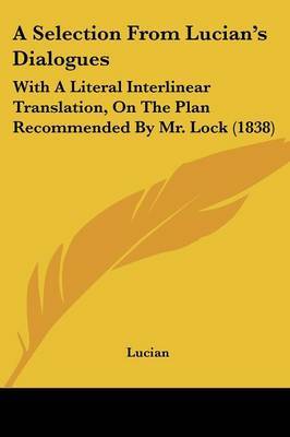 A Selection From Lucian's Dialogues: With A Literal Interlinear Translation, On The Plan Recommended By Mr. Lock (1838) by . Lucian image