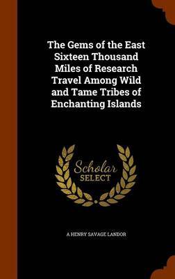 The Gems of the East Sixteen Thousand Miles of Research Travel Among Wild and Tame Tribes of Enchanting Islands by A Henry Savage Landor image