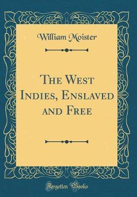 The West Indies, Enslaved and Free (Classic Reprint) by William Moister image