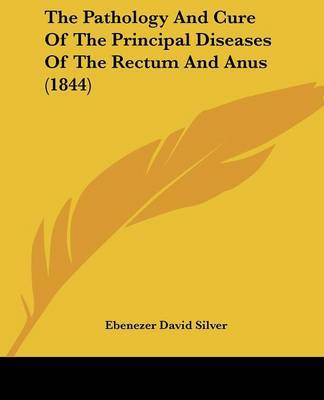 The Pathology And Cure Of The Principal Diseases Of The Rectum And Anus (1844) by Ebenezer David Silver image
