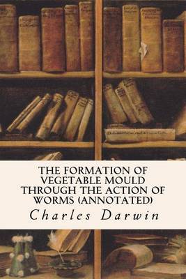 The Formation of Vegetable Mould Through the Action of Worms (Annotated) by Professor Charles Darwin (University of Sussex) image
