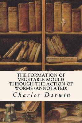 The Formation of Vegetable Mould Through the Action of Worms (annotated) on Paperback by Charles Darwin