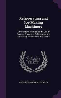 Refrigerating and Ice-Making Machinery on Hardback by Alexander James Wallis-Tayler