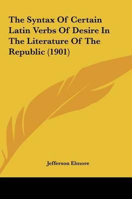 The Syntax of Certain Latin Verbs of Desire in the Literature of the Republic (1901) by Jefferson Elmore image