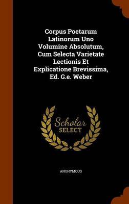 Corpus Poetarum Latinorum Uno Volumine Absolutum, Cum Selecta Varietate Lectionis Et Explicatione Brevissima, Ed. G.E. Weber by * Anonymous image